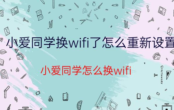 小爱同学换wifi了怎么重新设置 小爱同学怎么换wifi？